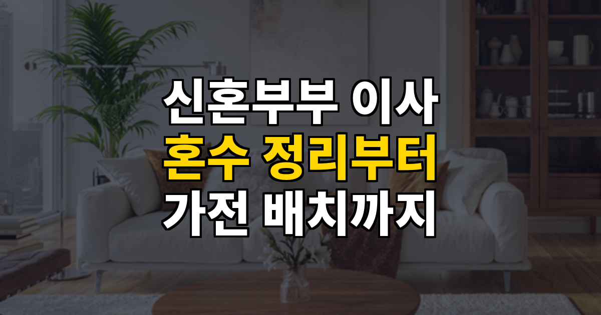 신혼부부 이사 가이드 혼수 정리부터 가전 배치까지 대표 이미지