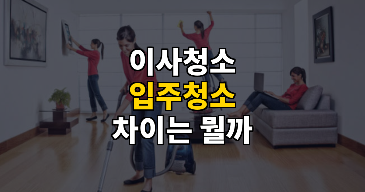 이사청소 vs 입주청소 차이와 비용 시세, 셀프 체크리스트 대표 이미지