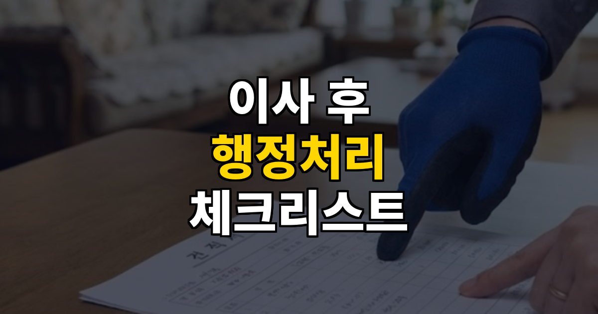 이사 끝나고 꼭 해야 할 행정처리, 순서대로 정리했습니다 대표 이미지
