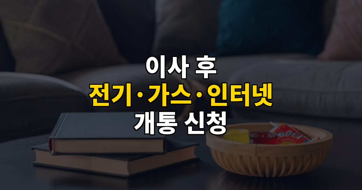 이사 후 전기·가스·인터넷 개통 신청 총정리 대표 이미지